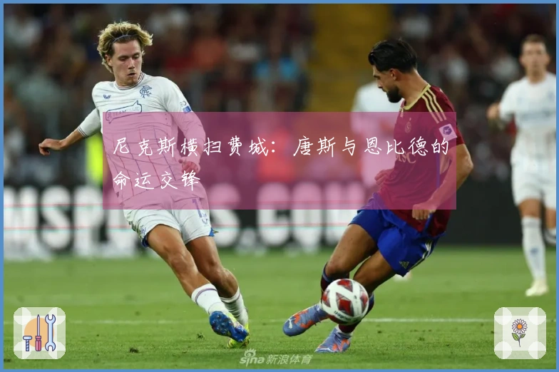尼克斯横扫费城：唐斯与恩比德的命运交锋