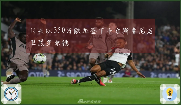门兴以350万欧元签下卡尔斯鲁厄后卫黑罗尔德