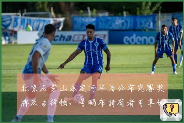 北京石景山永定河半马公布完赛奖牌及吉祥物，号码布持有者可享优惠